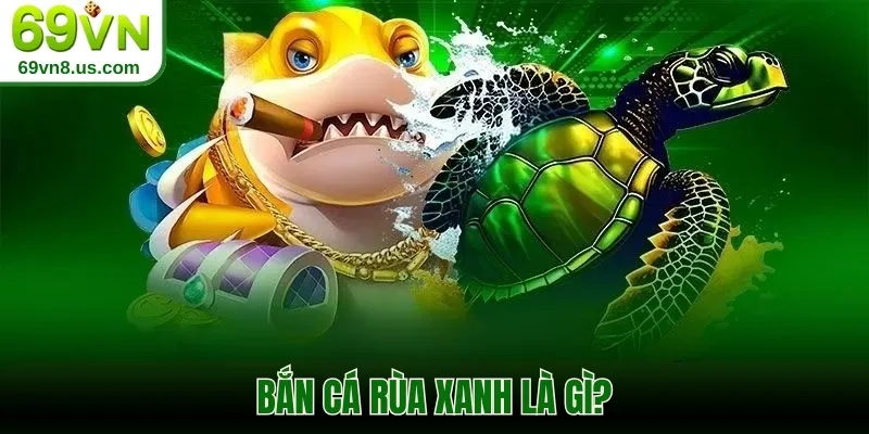 Bắn cá Rùa Xanh là gì?