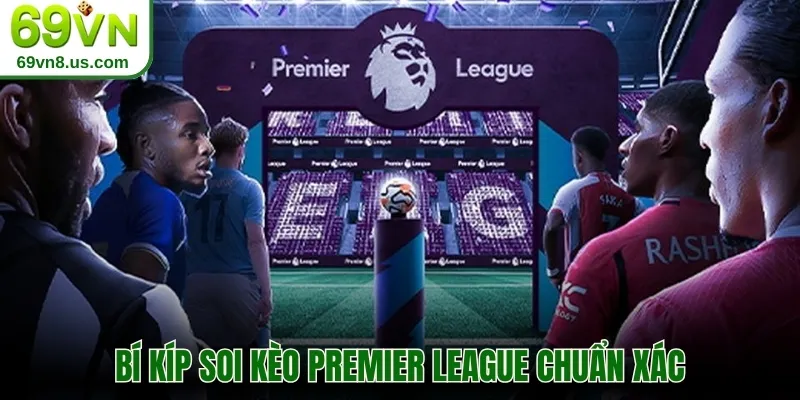 Bí kíp soi kèo Premier League chuẩn xác