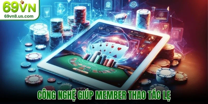 Công nghệ giúp member thao tác lẹ