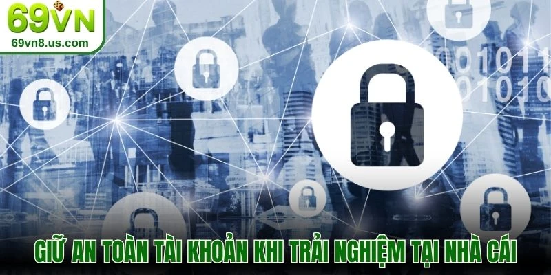 Giữ an toàn tài khoản khi trải nghiệm tại nhà cái