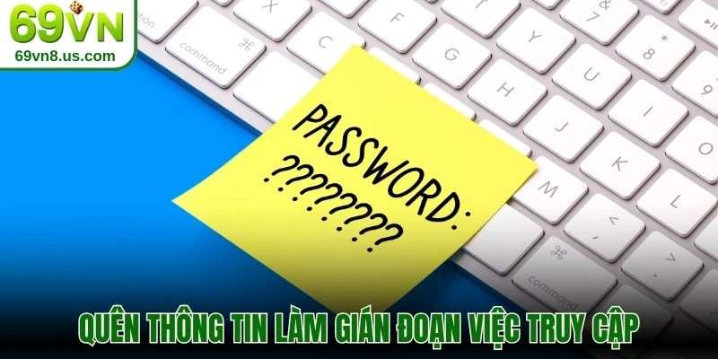 Quên thông tin làm gián đoạn việc truy cập
