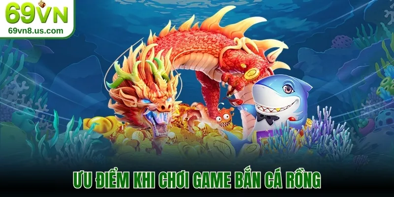 Ưu điểm khi chơi game bắn cá Rồng
